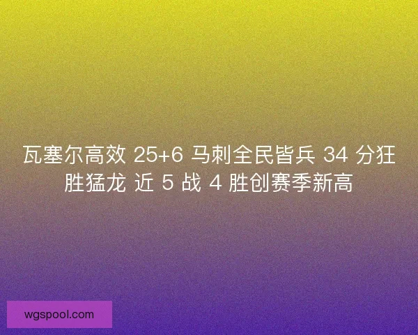 瓦塞尔高效 25+6 马刺全民皆兵 34 分狂胜猛龙 近 5 战 4 胜创赛季新高