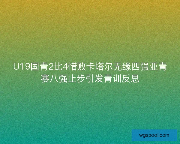 U19国青2比4惜败卡塔尔无缘四强亚青赛八强止步引发青训反思