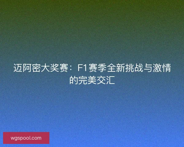 迈阿密大奖赛：F1赛季全新挑战与激情的完美交汇