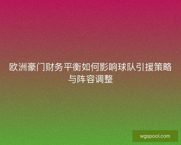 欧洲豪门财务平衡如何影响球队引援策略与阵容调整