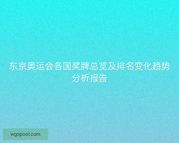 东京奥运会各国奖牌总览及排名变化趋势分析报告