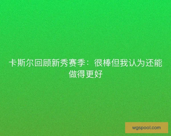 卡斯尔回顾新秀赛季：很棒但我认为还能做得更好