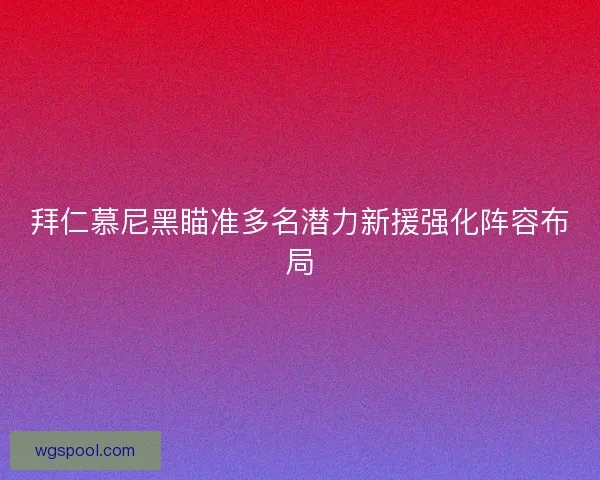 拜仁慕尼黑瞄准多名潜力新援强化阵容布局