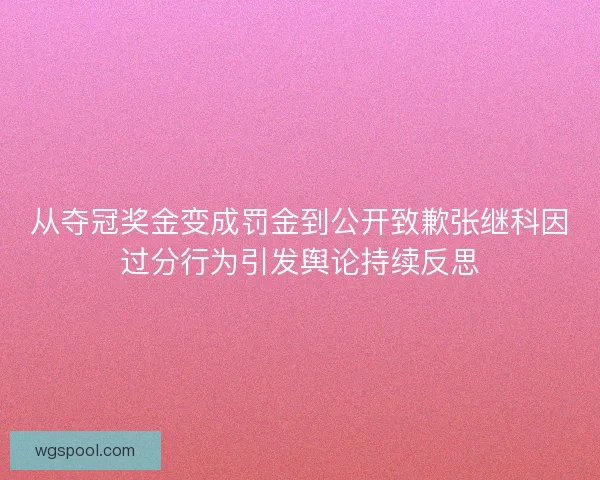 从夺冠奖金变成罚金到公开致歉张继科因过分行为引发舆论持续反思