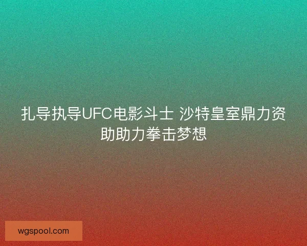 扎导执导UFC电影斗士 沙特皇室鼎力资助助力拳击梦想