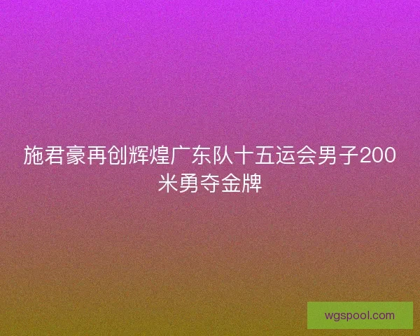 施君豪再创辉煌广东队十五运会男子200米勇夺金牌