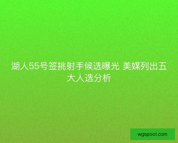 湖人55号签挑射手候选曝光 美媒列出五大人选分析